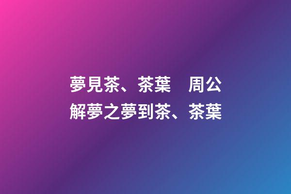 夢見茶、茶葉　周公解夢之夢到茶、茶葉